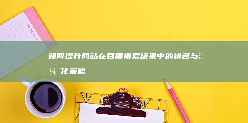 如何提升网站在百度搜索结果中的排名与优化策略