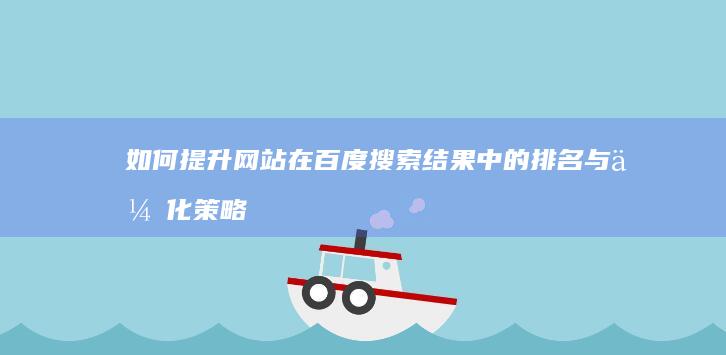 如何提升网站在百度搜索结果中的排名与优化策略